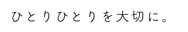 ひとりひとりを大切に。
